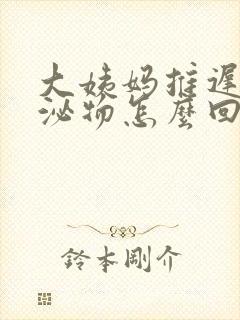 大姨妈推迟有分泌物怎么回事