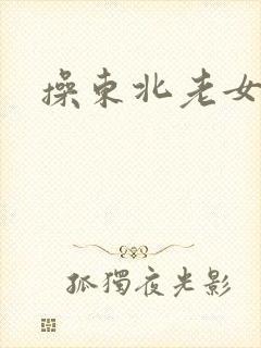 操东北老女人逼