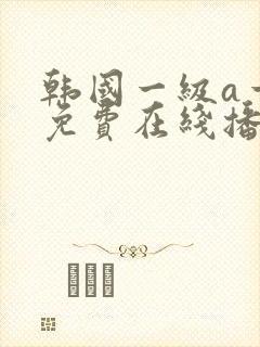 韩国一级a一片免费在线播放