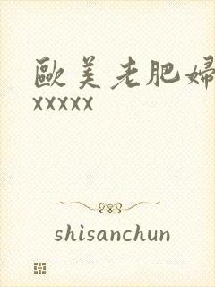 欧美老肥妇多毛xxxxx