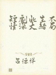 短剧此生不负你情深大结局