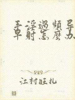 手淫过频导致的早射怎么办