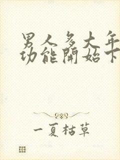 男人多大年龄性功能开始下降医学