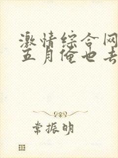 激情综合网激情五月俺也去我