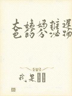 大姨妈推迟有黄色的分泌物