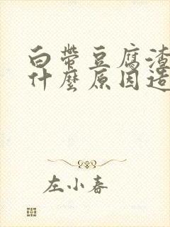 白带豆腐渣状是什么原因造成的用什么药封面