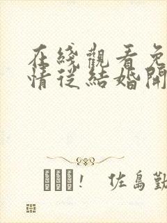 在线观看免费爱情从结婚开始短剧