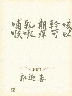 哺乳期干咳无痰喉咙痒可以吃什么药