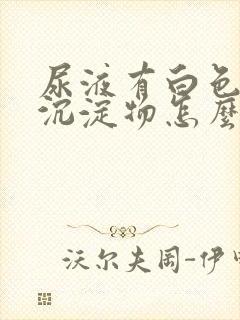 尿液有白色粉末沉淀物怎么回事