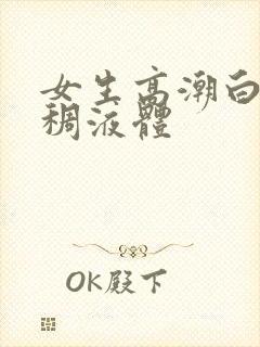 女生高潮白色粘稠液体