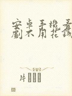 安卓手机看电视剧不用花钱的软件