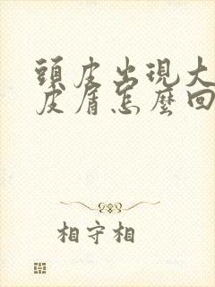 头皮出现大片头皮屑怎么回事