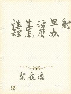 性生活早射时间短怎么办