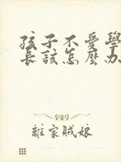 孩子不爱学习家长该怎么办