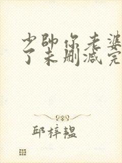 少帅你老婆又跑了未删减完整版