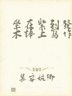 坐在紫到发黑的木棒上写作业