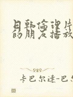 日韩伦理片姐姐的朋友播放