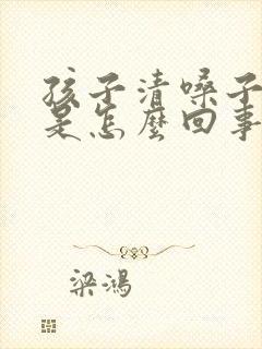 孩子清嗓子干咳是怎么回事