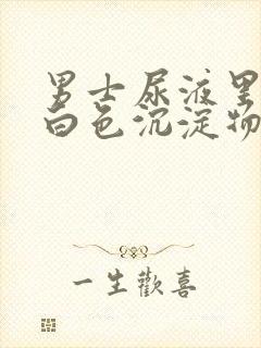 男士尿液里面有白色沉淀物怎么回事