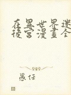 在异世界迷宫开后宫漫画全集免费39集