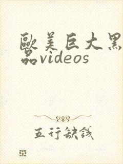 欧美巨大黑人精品videos