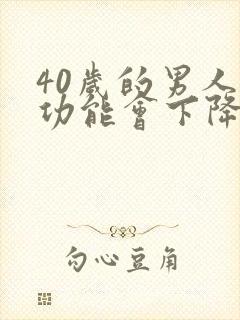 40岁的男人性功能会下降吗?