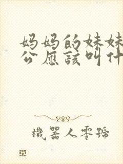 妈妈的妹妹的老公应该叫什么