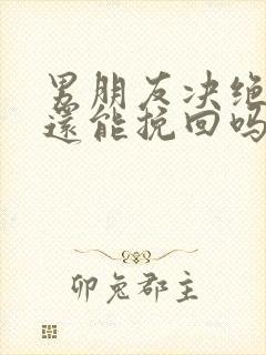 男朋友决绝分手还能挽回吗