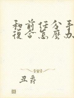 和前任分手了想复合怎么办