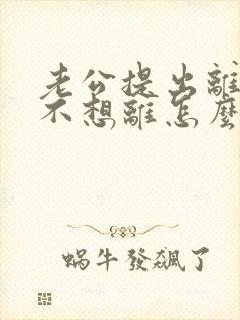 老公提出离婚我不想离怎么挽回