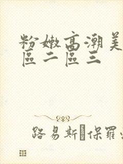 粉嫩高潮美女一区二区三