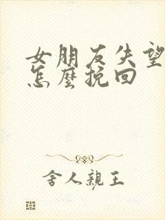 女朋友失望了该怎么挽回