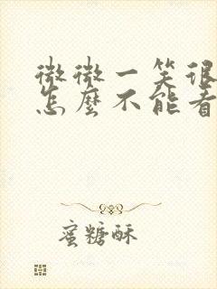 微微一笑很倾城怎么不能看了