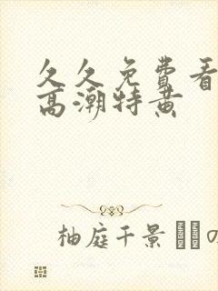 久久免费看少妇高潮特黄