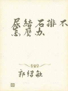 尿结石排不出尿怎么办