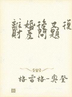 离婚后又复婚的财产问题