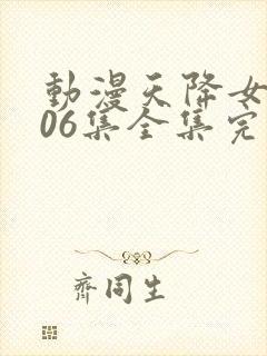 动漫天降女子第06集全集完整版