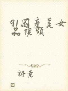 91国产美女精品视频