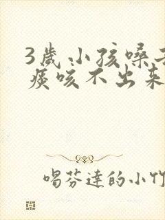 3岁小孩嗓子有痰咳不出来怎么办