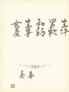 女生和男生做羞羞事的软件