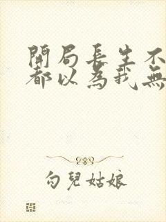 开局长生不死谁都以为我无敌txt下载