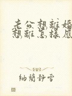 老公想离婚我不想离怎样应对