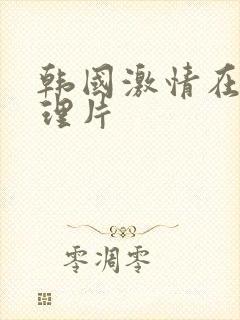 韩国激情在线伦理片