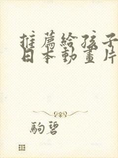 推荐给孩子看的日本动画片