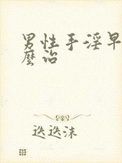 男性手淫早射怎么治