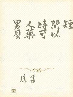 男人时间短吃什么药可以