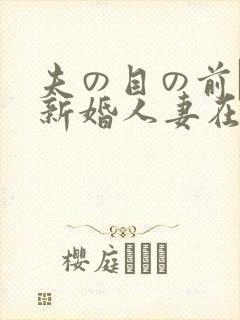 夫の目の前で犯新婚人妻在线
