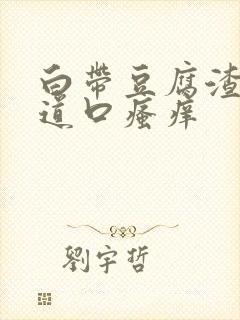 白带豆腐渣,阴道口瘙痒