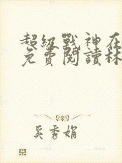 超级战神在都市免费阅读林北