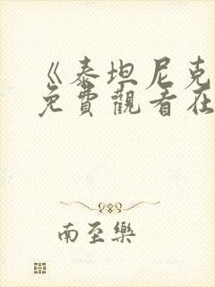 《泰坦尼克号》免费观看在线完整版